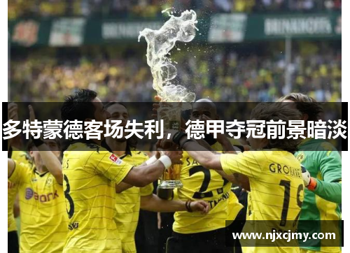 多特蒙德客场失利，德甲夺冠前景暗淡