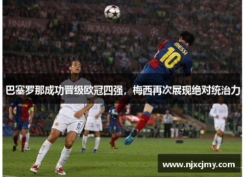 巴塞罗那成功晋级欧冠四强，梅西再次展现绝对统治力