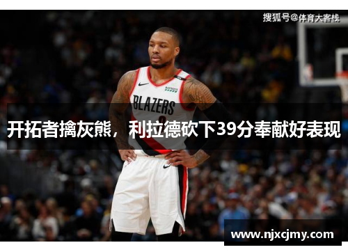 开拓者擒灰熊，利拉德砍下39分奉献好表现